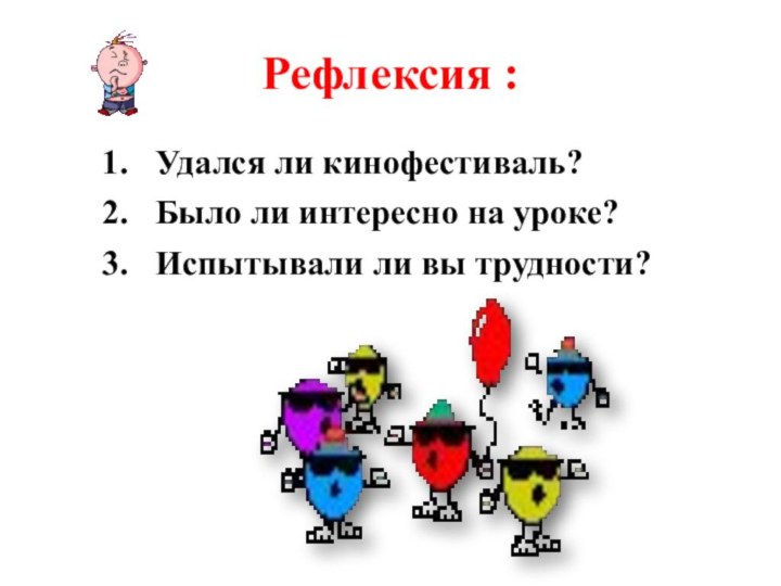 Рефлексия :Удался ли кинофестиваль?Было ли интересно на уроке?Испытывали ли вы трудности?