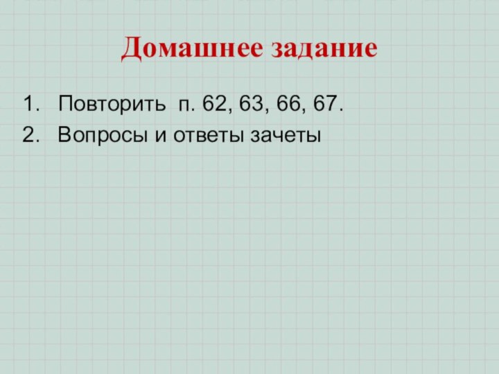 Домашнее заданиеПовторить п. 62, 63, 66, 67. Вопросы и ответы зачеты