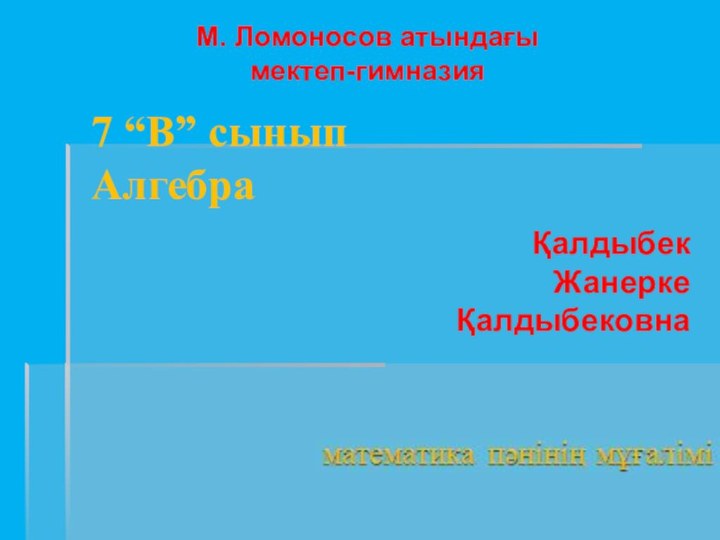 7 “В” сыныпАлгебраМ. Ломоносов атындағы мектеп-гимназияҚалдыбек Жанерке Қалдыбековна