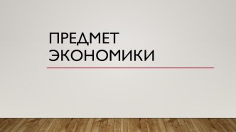 Презентация по обществознанию Предмет экономики