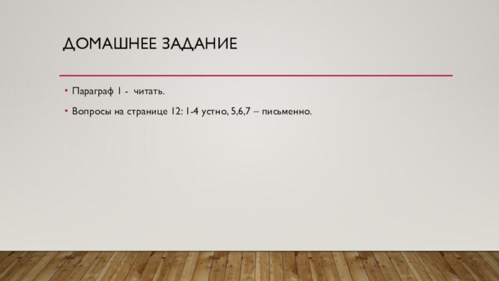 Домашнее заданиеПараграф 1 - читать.Вопросы на странице 12: 1-4 устно, 5,6,7 – письменно.