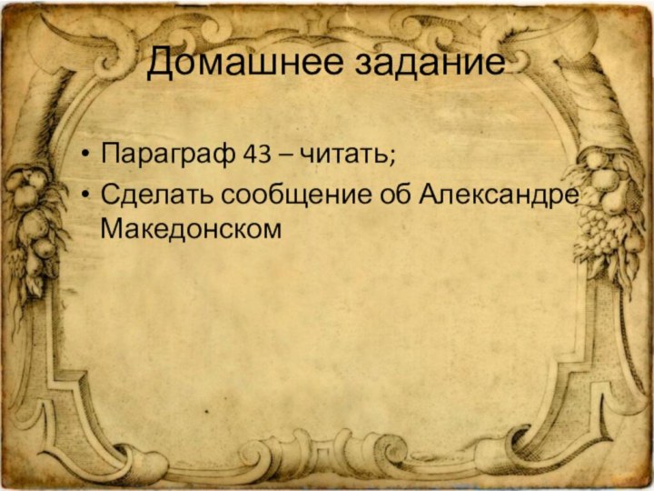 Домашнее заданиеПараграф 43 – читать;Сделать сообщение об Александре Македонском