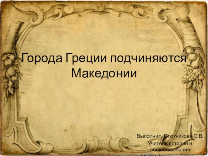 Города Греции подчиняются МакедонииВыполнил: Плотникова О.В.Учитель истории и обществознанияМБОУ «Нижнеангарская СОШ№1»