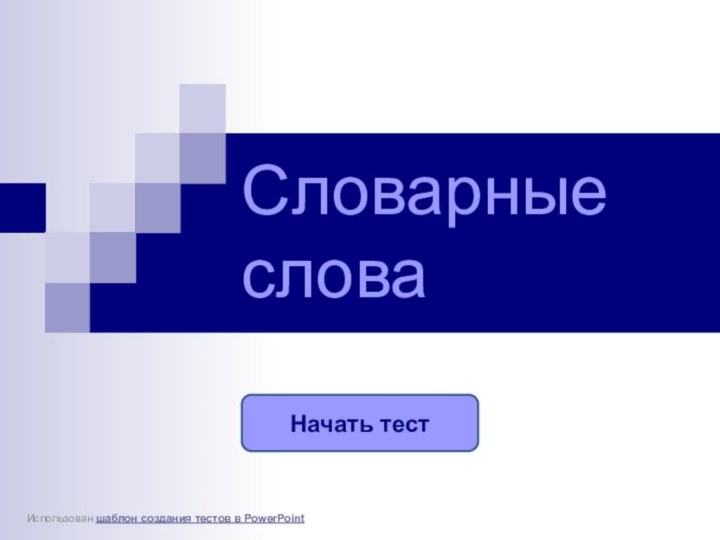 Начать тестИспользован шаблон создания тестов в PowerPointСловарные слова