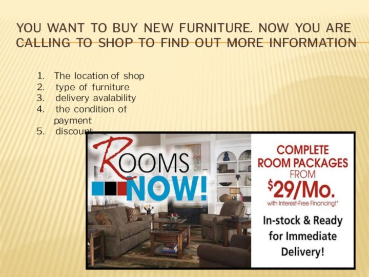 You want to buy new furniture. Now you are calling to shop