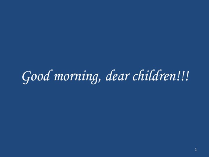 Good morning, dear children!!!