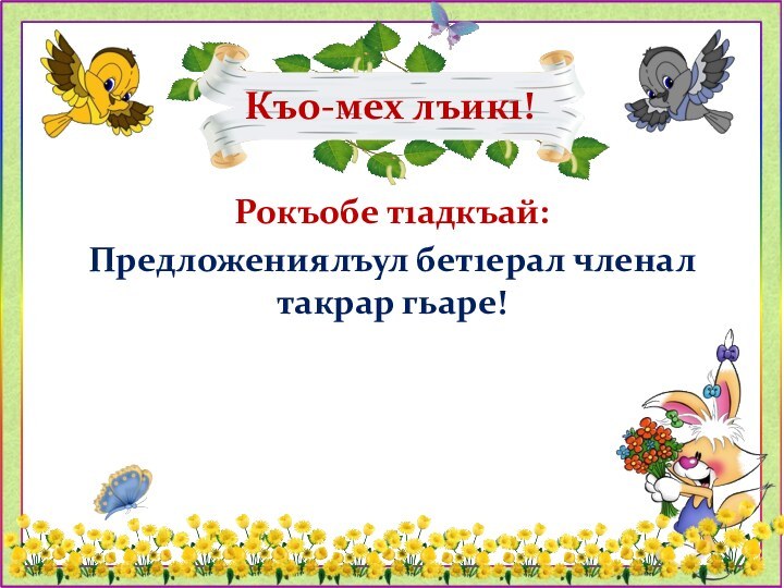 Къо-мех лъик1!Рокъобе т1адкъай:Предложениялъул бет1ерал членал такрар гьаре!