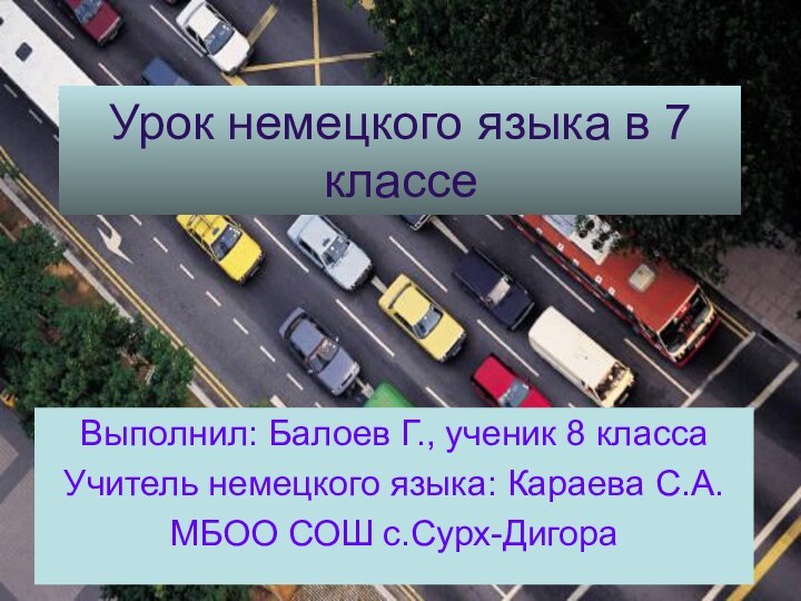 Урок немецкого языка в 7 классе Выполнил: Балоев Г., ученик 8 классаУчитель