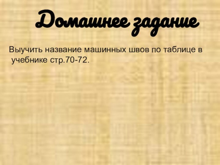 Домашнее заданиеВыучить название машинных швов по таблице в учебнике стр.70-72.