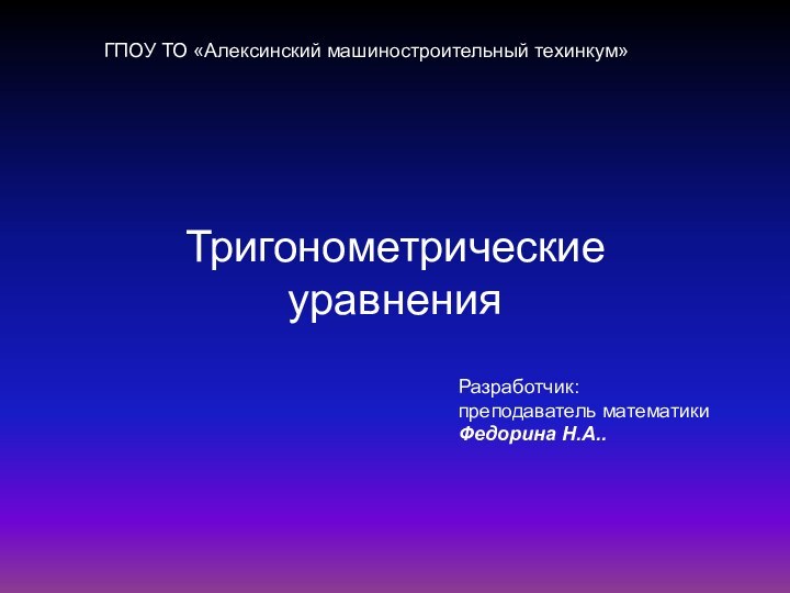 ГПОУ ТО «Алексинский машиностроительный техинкум»Тригонометрические уравненияРазработчик: преподаватель математики Федорина Н.А..