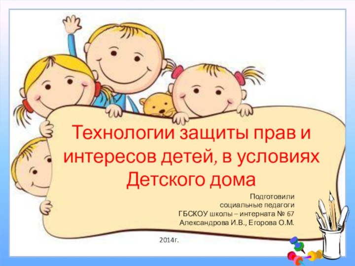 Технологии защиты прав и интересов детей, в условиях Детского домаПодготовилисоциальные педагогиГБСКОУ школы