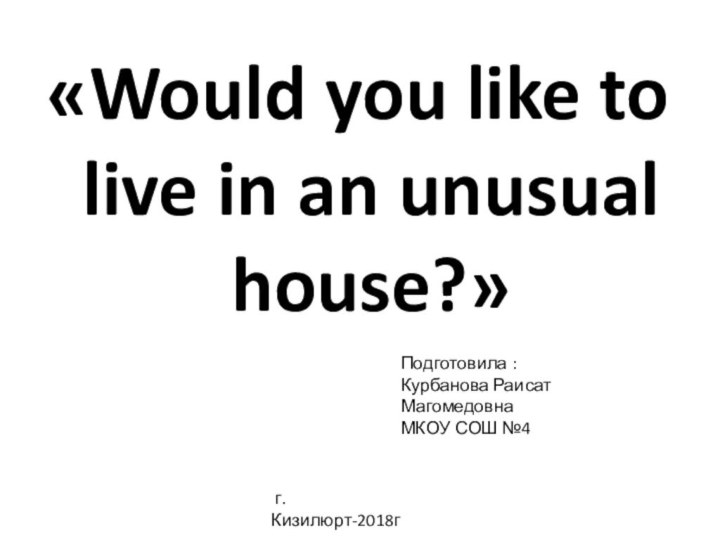 «Would you like to live in an unusual house?» Подготовила :Курбанова Раисат