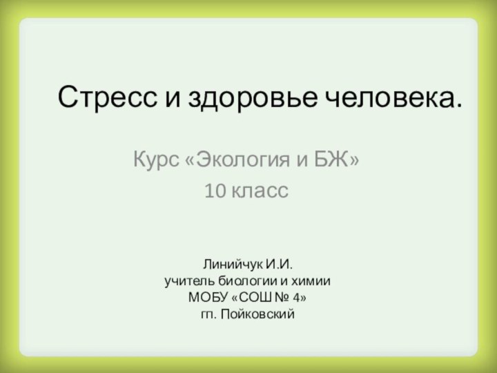 Стресс и здоровье человека.Курс «Экология и БЖ»10 классЛинийчук И.И.учитель биологии и химииМОБУ «СОШ № 4»гп. Пойковский