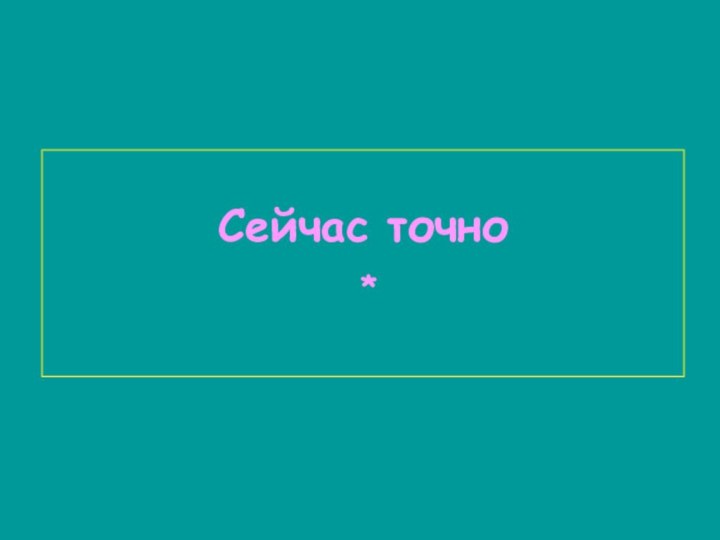 Сейчас точно *