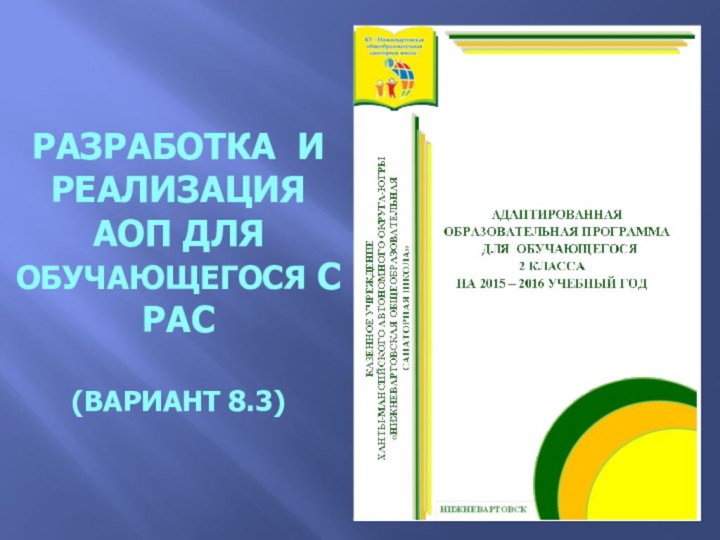 Разработка и  реализация АОП для  обучающегося с РАС   (вариант 8.3)