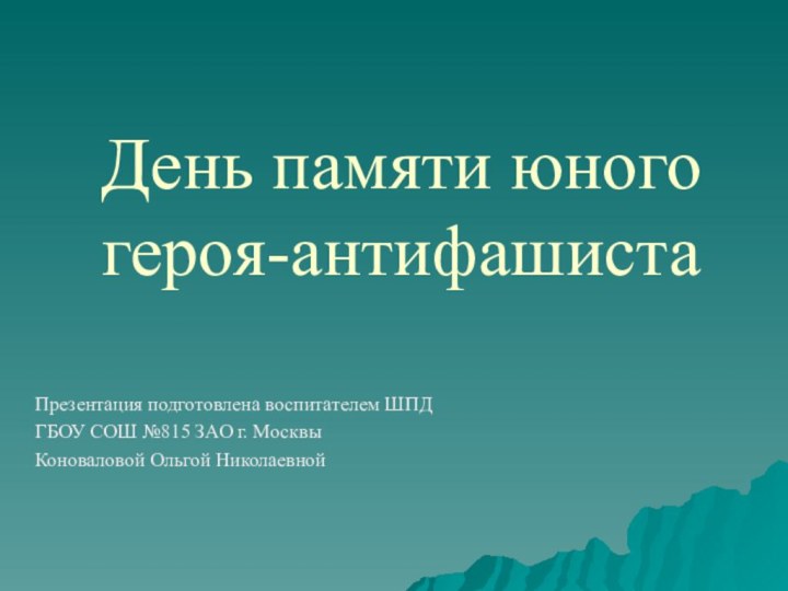 День памяти юного героя-антифашистаПрезентация подготовлена воспитателем ШПД ГБОУ СОШ №815 ЗАО г. МосквыКоноваловой Ольгой Николаевной