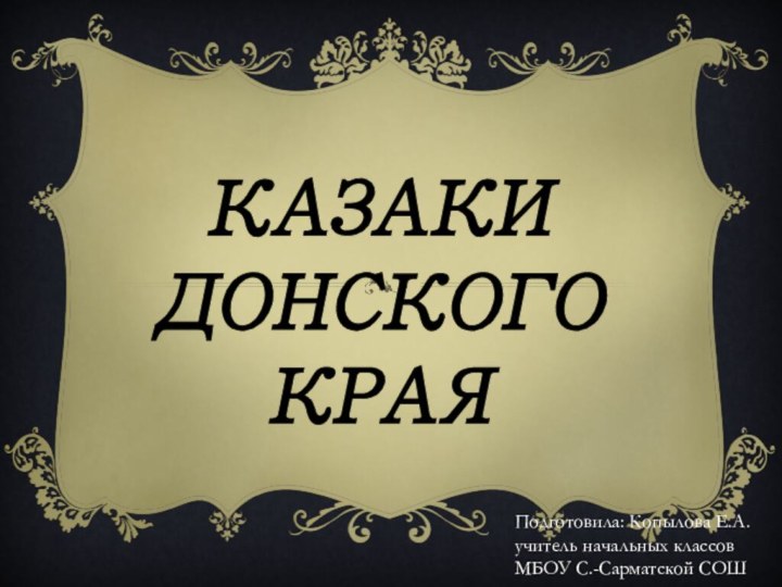 Казаки Донского краяПодготовила: Копылова Е.А. учитель начальных классов МБОУ С.-Сарматской СОШ