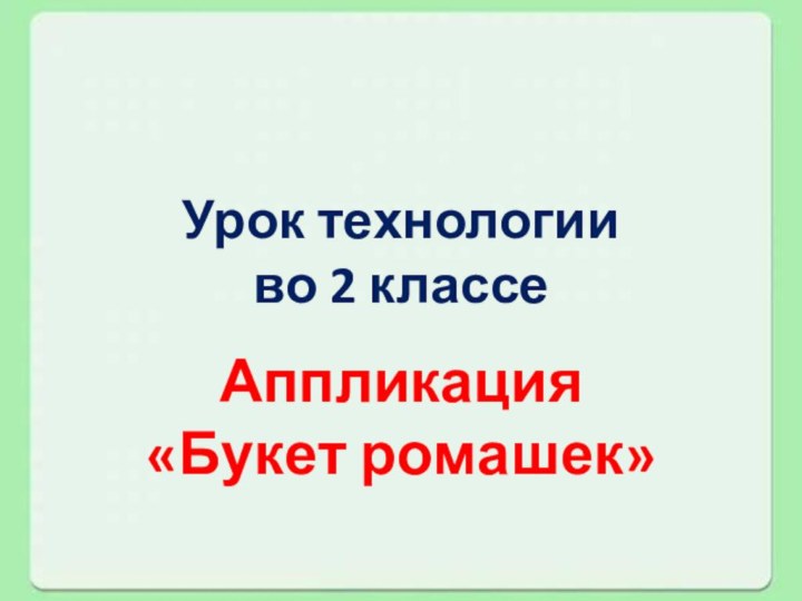 Урок технологии во 2 классеАппликация «Букет ромашек»