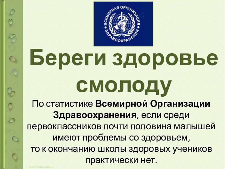 Береги здоровье смолоду По статистике Всемирной Организации Здравоохранения, если среди первоклассников