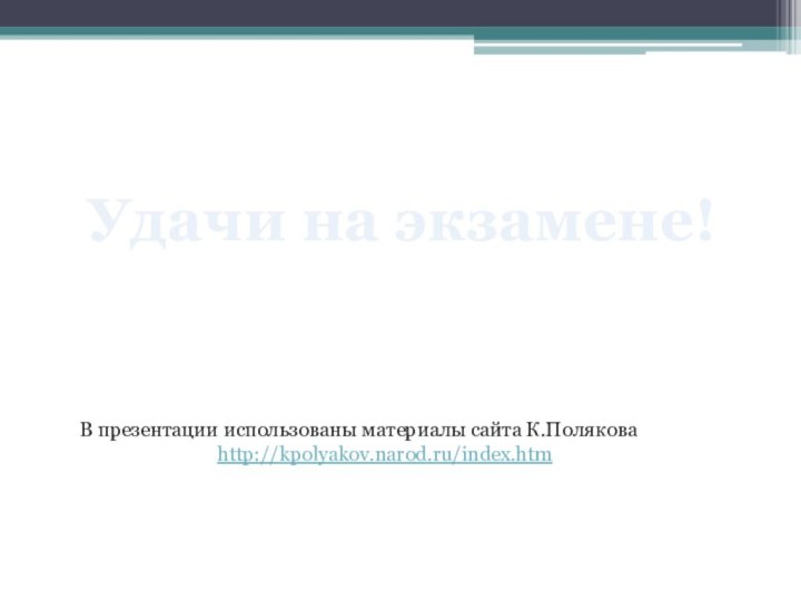 В презентации использованы материалы сайта К.Поляковаhttp://kpolyakov.narod.ru/index.htmУдачи на экзамене!