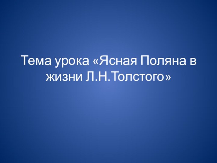 Тема урока «Ясная Поляна в жизни Л.Н.Толстого»