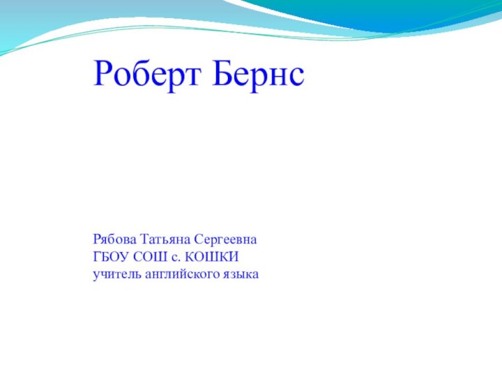 Роберт БернсРябова Татьяна СергеевнаГБОУ СОШ с. КОШКИучитель английского языка