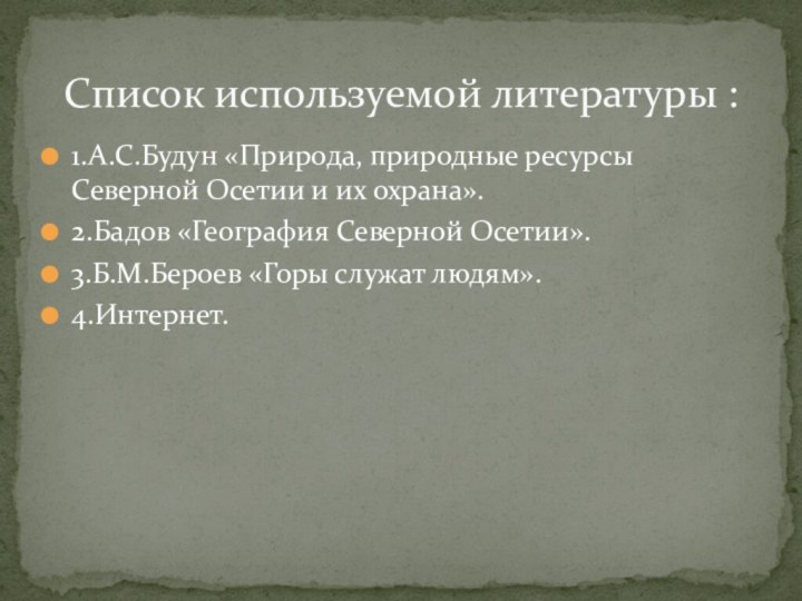 1.А.С.Будун «Природа, природные ресурсы Северной Осетии и их охрана».2.Бадов «География Северной Осетии».3.Б.М.Бероев