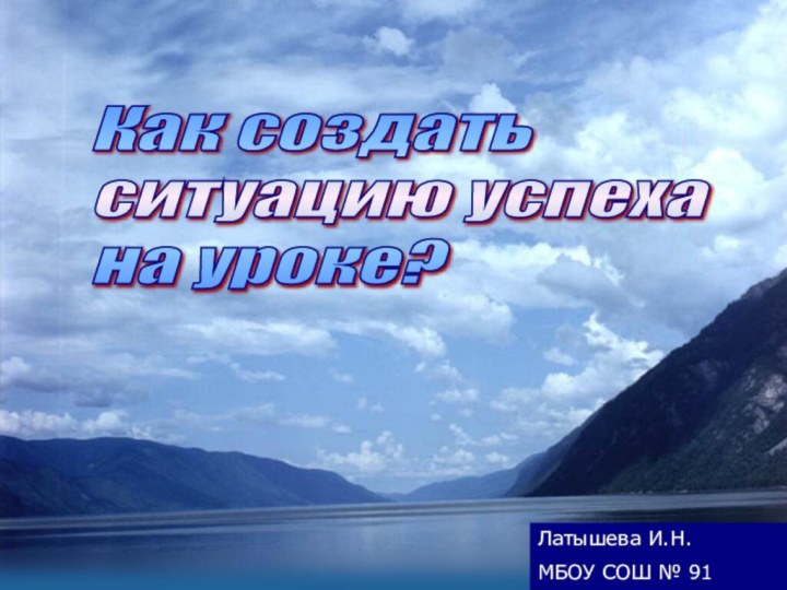 Как создать  ситуацию успеха  на уроке?Латышева И.Н. МБОУ СОШ № 91