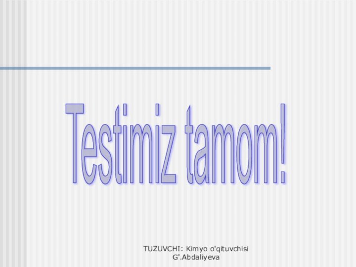 Testimiz tamom! TUZUVCHI: Kimyo o'qituvchisi G'.Abdaliyeva