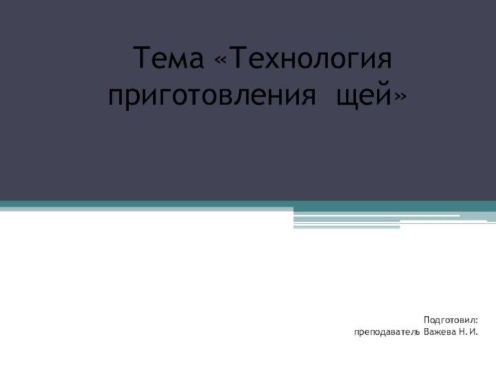 Подготовил:  преподаватель Важева Н.И. Тема «Технология  приготовления щей»