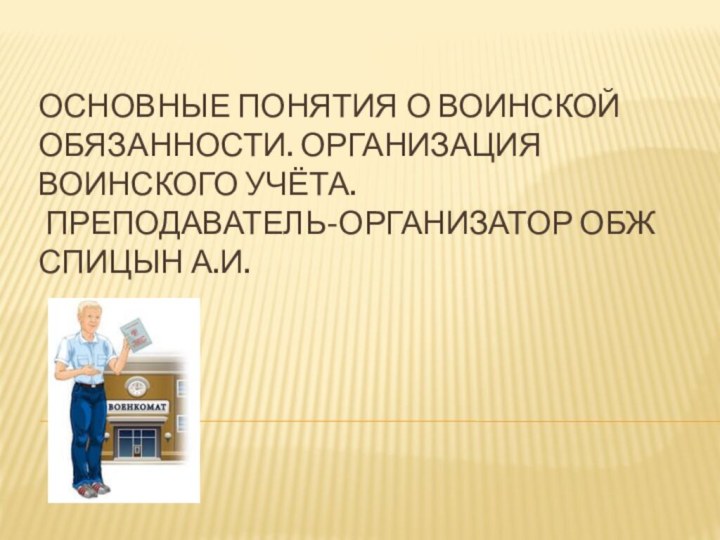 Основные понятия о воинской обязанности. Организация воинского учёта.  Преподаватель-организатор ОБЖ Спицын А.И.