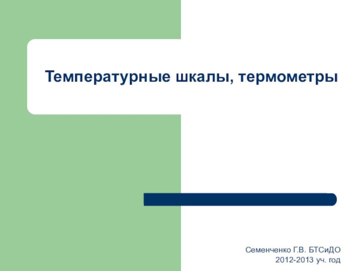 Семенченко Г.В. БТСиДО 2012-2013 уч. год Температурные шкалы, термометры