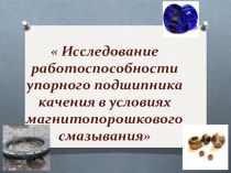 Презентация по технической механике на тему Исследование работоспособности упорного подшипника качения в условиях магнитопорошкового смазывания