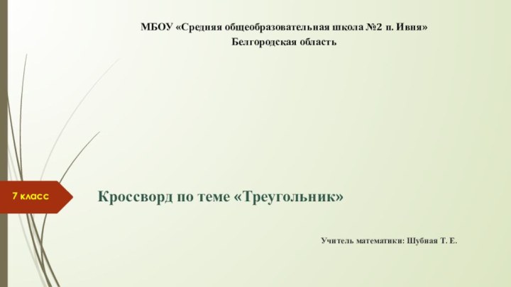 МБОУ «Средняя общеобразовательная школа №2 п. Ивня»Белгородская областьУчитель математики: Шубная Т. Е.Кроссворд по теме «Треугольник»7 класс