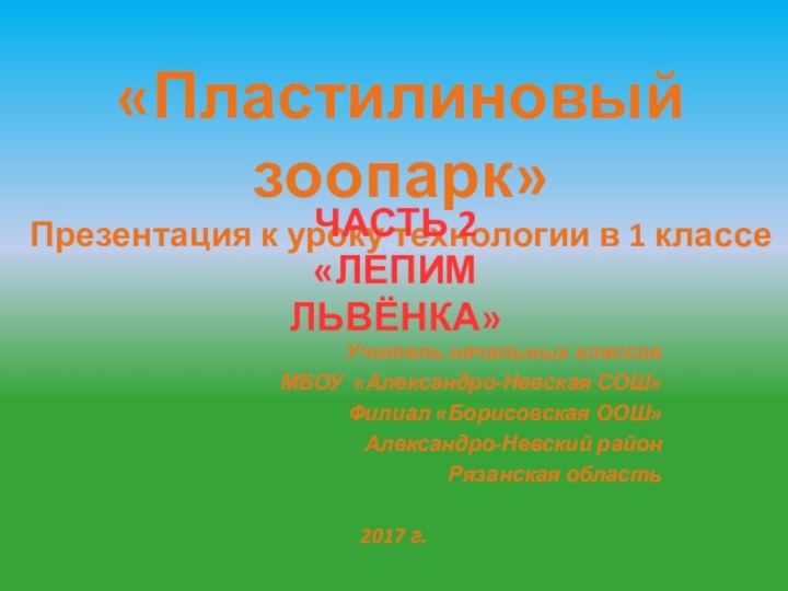 Учитель начальных классовМБОУ «Александро-Невская СОШ» Филиал «Борисовская ООШ»Александро-Невский районРязанская область2017 г.«Пластилиновый зоопарк»Презентация