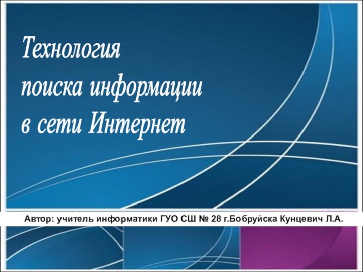 Технология  поиска информации  в сети Интернет Автор: учитель информатики ГУО