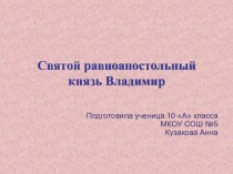 Презентация по истории ученицы 10 класса А МКОУ СОШ № 5 Кузаковой Анны на тему: Святой Владимир.