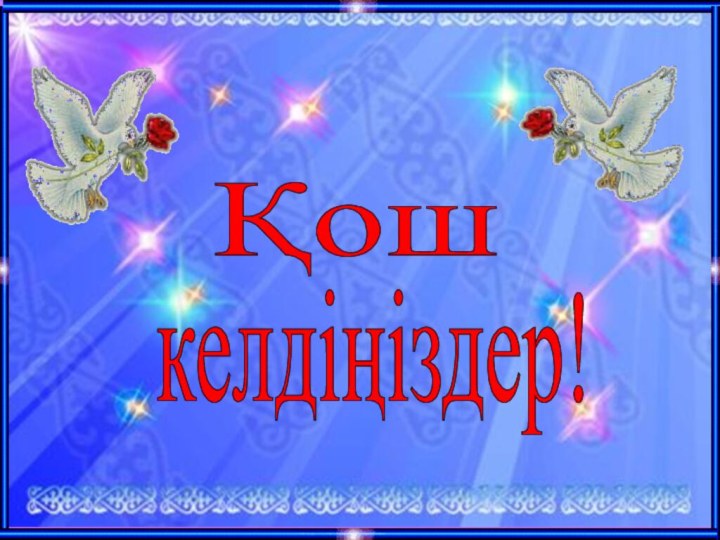 Қош келдіңіздер!