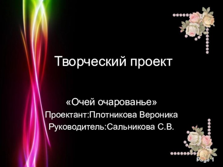 Творческий проект«Очей очарованье»Проектант:Плотникова ВероникаРуководитель:Сальникова С.В.