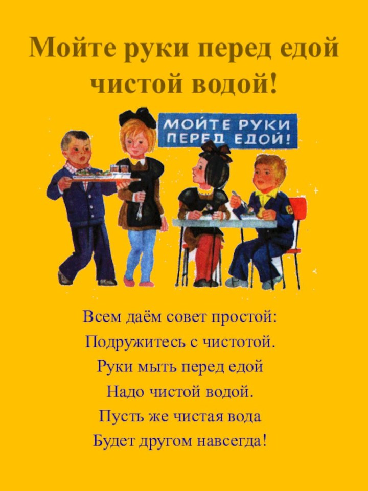 Мойте руки перед едой чистой водой!Всем даём совет простой:Подружитесь с чистотой.Руки мыть