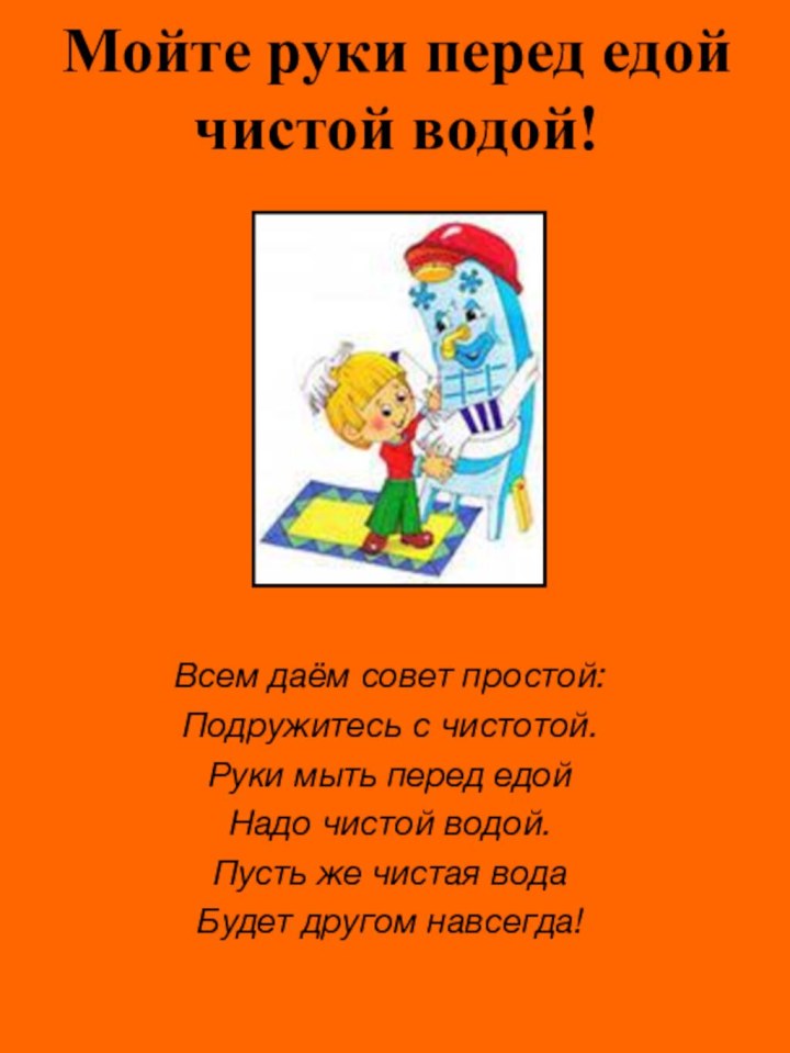 Мойте руки перед едой чистой водой!Всем даём совет простой:Подружитесь с чистотой.Руки мыть