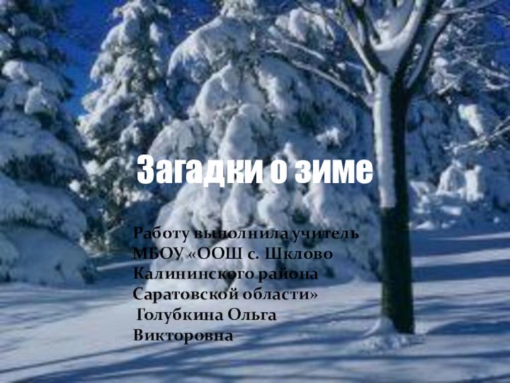 Загадки о зимеРаботу выполнила учитель МБОУ «ООШ с. Шклово Калининского района Саратовской