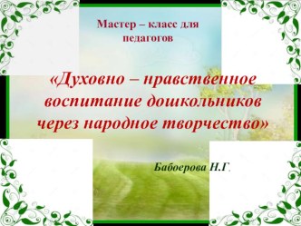 Мастер - класс для педагогов Духовно – нравственное воспитание дошкольников через народное творчество