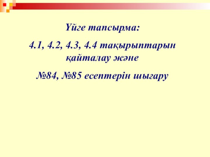 Үйге тапсырма:4.1, 4.2, 4.3, 4.4 тақырыптарын қайталау және№84, №85 есептерін шығару