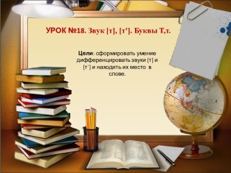 Презентация к уроку обучения грамоте. Урок №18. Звук [т], [т']. Буквы Т, т. Школа России