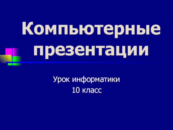 Компьютерные презентации Урок информатики 10 класс