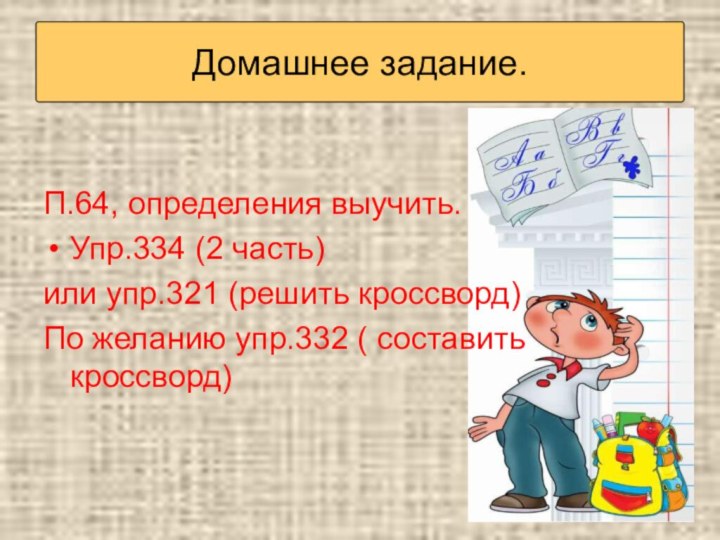  П.64, определения выучить.Упр.334 (2 часть)или упр.321 (решить кроссворд)По желанию упр.332 ( составить кроссворд) Домашнее задание.