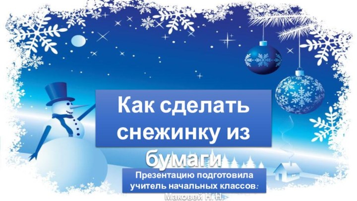 Презентацию подготовила учитель начальных классов: Маковей Н. Н.Как сделать снежинку из бумаги