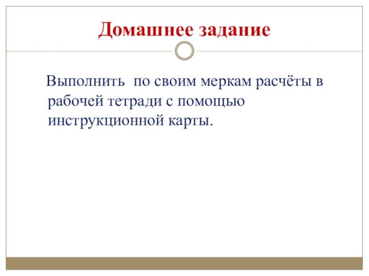 Домашнее задание  Выполнить по своим меркам расчёты в рабочей тетради с помощью инструкционной карты.