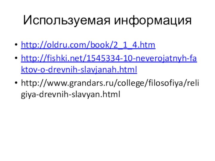 Используемая информацияhttp://oldru.com/book/2_1_4.htmhttp://fishki.net/1545334-10-neverojatnyh-faktov-o-drevnih-slavjanah.htmlhttp://www.grandars.ru/college/filosofiya/religiya-drevnih-slavyan.html